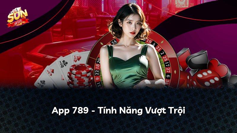 App 789 - Tính Năng Vượt Trội