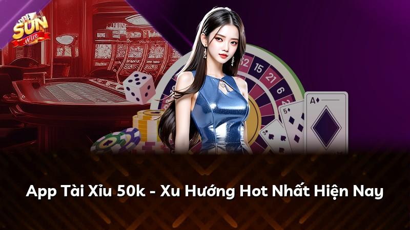 App Tài Xỉu 50k - Xu Hướng Hot Nhất Hiện Nay