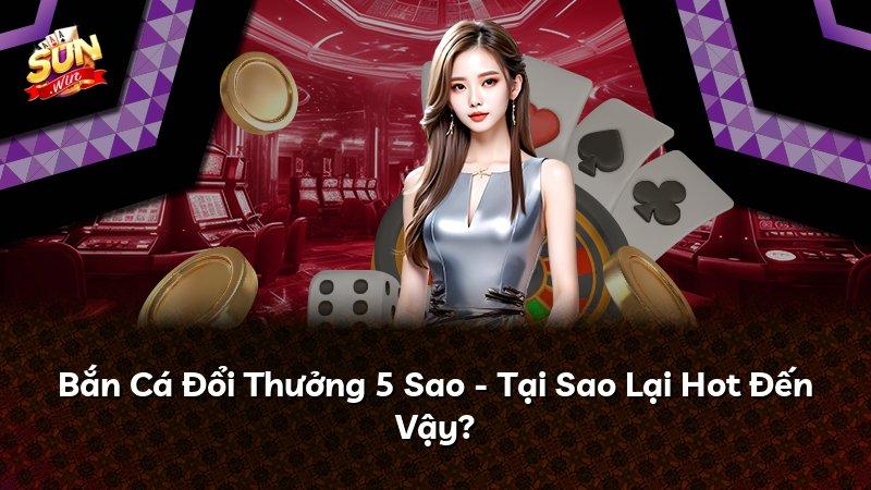 Bắn Cá Đổi Thưởng 5 Sao - Tại Sao Lại Hot Đến Vậy?