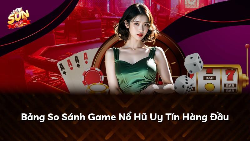 Bảng So Sánh Game Nổ Hũ Uy Tín Hàng Đầu