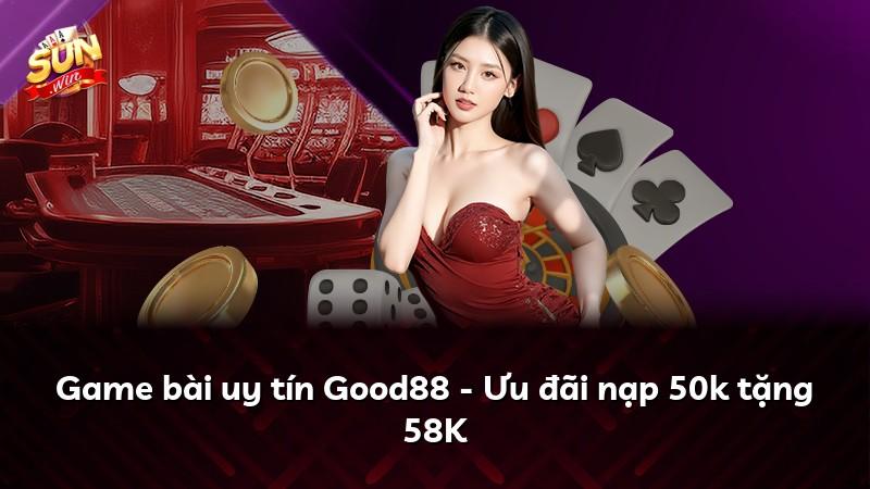 Game bài uy tín Good88 - Ưu đãi nạp 50k tặng 58K