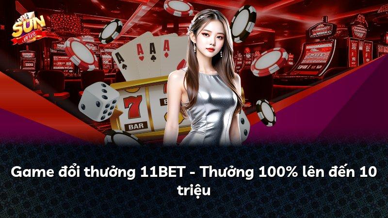 Game đổi thưởng 11BET - Thưởng 100% lên đến 10 triệu