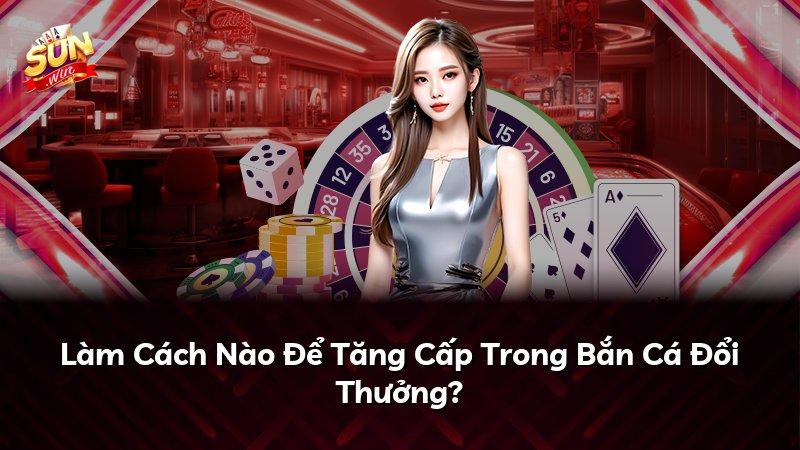Làm Cách Nào Để Tăng Cấp Trong Bắn Cá Đổi Thưởng?