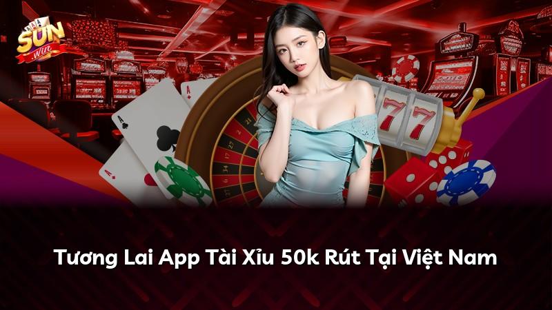 Tương Lai App Tài Xỉu 50k Rút Tại Việt Nam