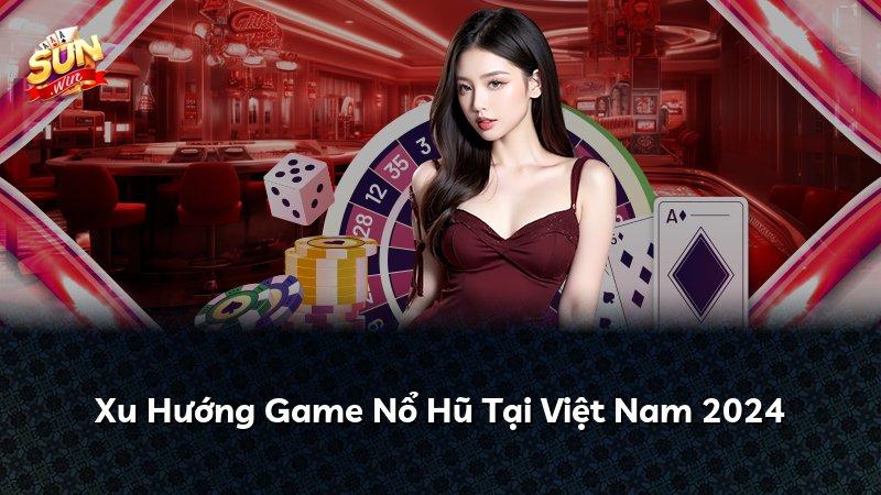 Xu Hướng Game Nổ Hũ Tại Việt Nam 2024