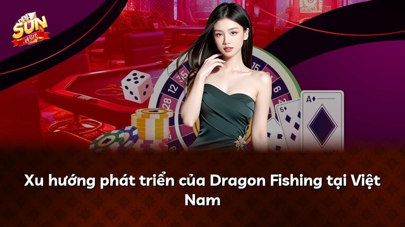 Xu hướng phát triển của Dragon Fishing tại Việt Nam
